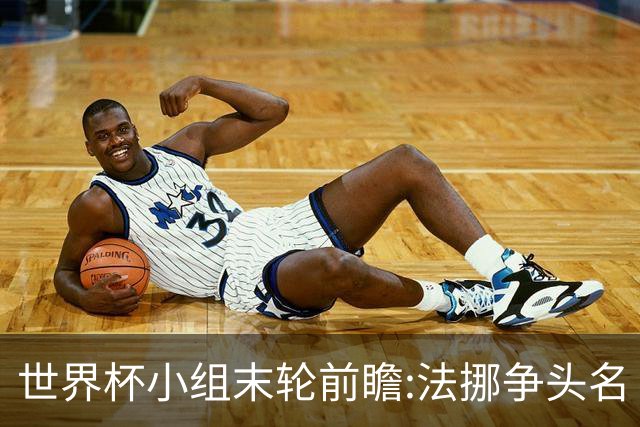 世界杯小组末轮前瞻:法挪争头名 西班牙仍不稳