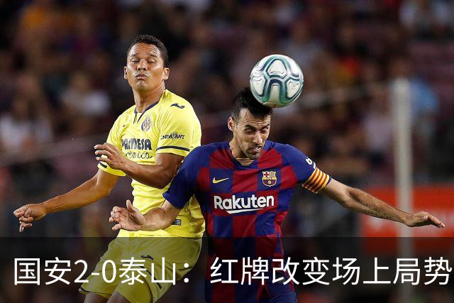 国安2-0泰山：红牌改变场上局势，U23国脚再遭“教训”