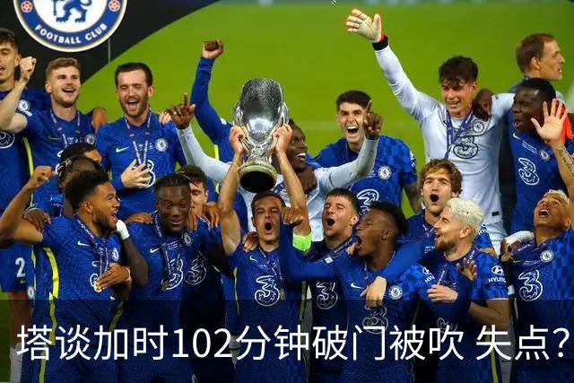 塔谈加时102分钟破门被吹 失点？困难时刻还会承担责任