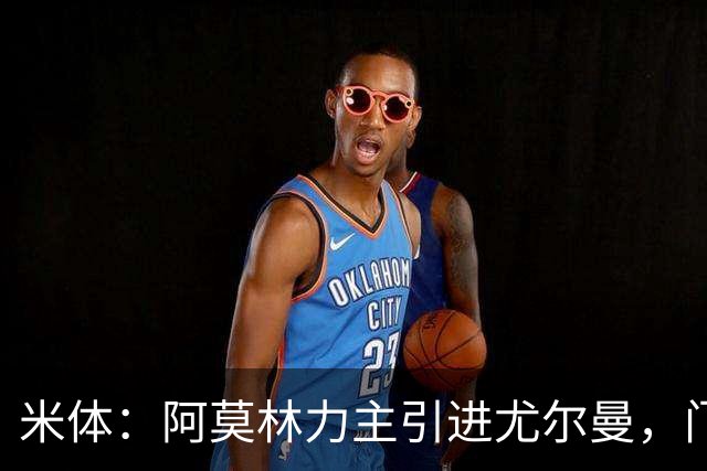 米体：阿莫林力主引进尤尔曼，门德斯推荐了卡萨多 球员原意离队