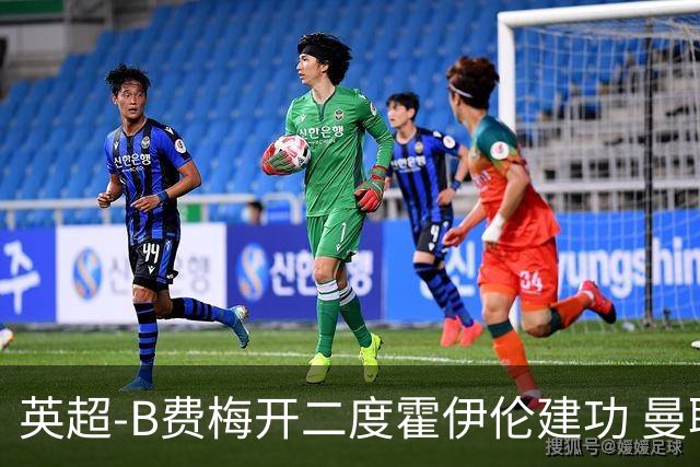 英超-B费梅开二度霍伊伦建功 曼联4-2谢菲联